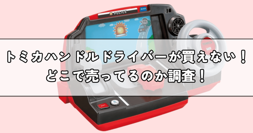 トミカハンドルドライバーはどこで売ってる？売り切れで買えない人へ