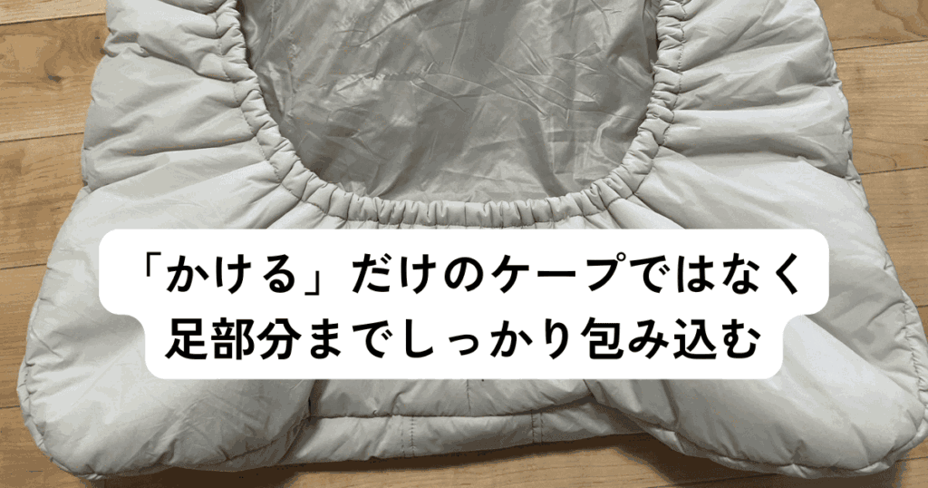 「かける」だけのケープではなく、足までしっかり包み込む