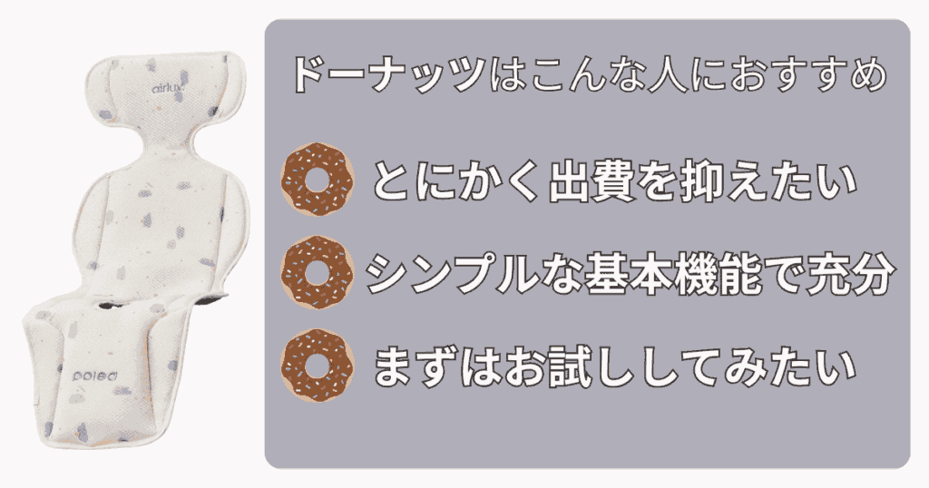 エアラブ ドーナツ・ロリポップ・オレオ どれがいい
ドーナッツはこんな人におすすめ
とにかく出費を抑えたい
シンプルな基本性能で充分
まずはお試ししてみたい