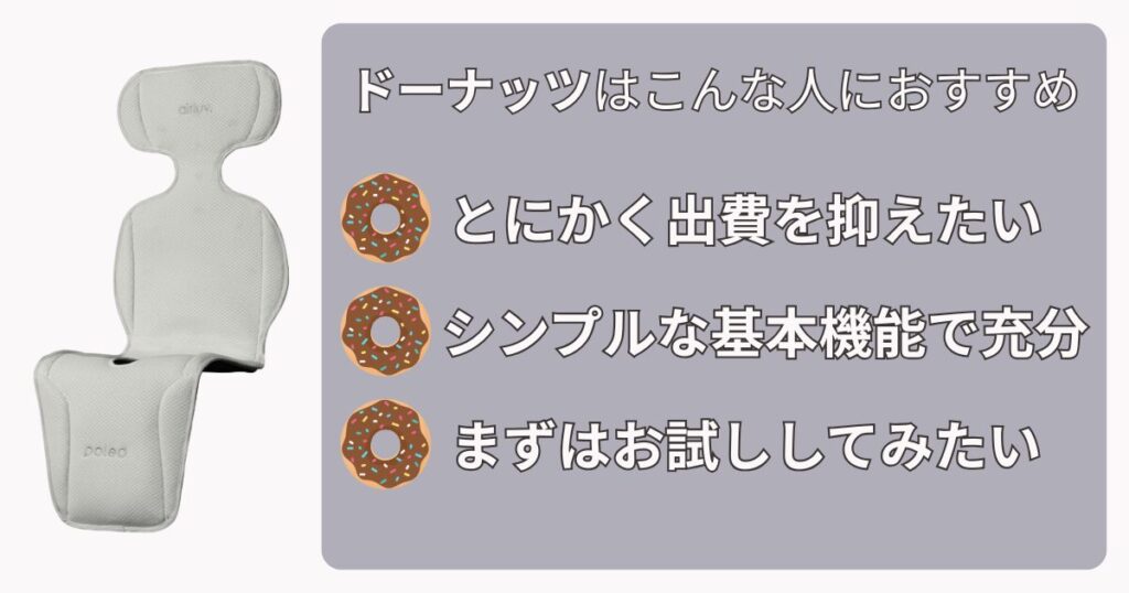 ドーナッツはこんな人におすすめ

・とにかく出費を抑えたい
・シンプルな基本機能で充分
・まずはお試ししてみたい