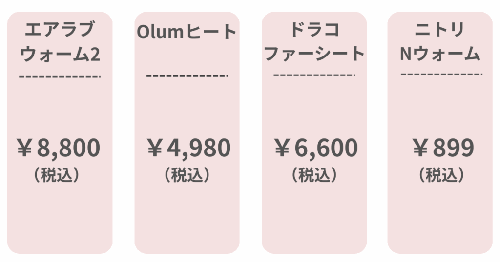 値段
エアラブウォーム2
¥8,800(税込)
Olumヒート
¥4,980(税込)
ドラコ ファーシート
¥6,600(税込)
ニトリ Nウォーム
¥899(税込)